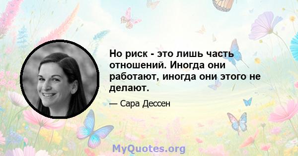 Но риск - это лишь часть отношений. Иногда они работают, иногда они этого не делают.