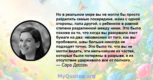 Но в реальном мире вы не могли бы просто разделить семью посередине, мама с одной стороны, папа другой, с ребенком в равной степени разделенной между ними. Это было похоже на то, что когда вы разорвали лист бумаги на