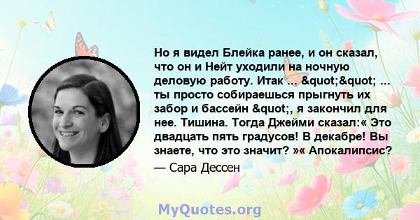 Но я видел Блейка ранее, и он сказал, что он и Нейт уходили на ночную деловую работу. Итак ... "" ... ты просто собираешься прыгнуть их забор и бассейн ", я закончил для нее. Тишина. Тогда Джейми сказал:« 