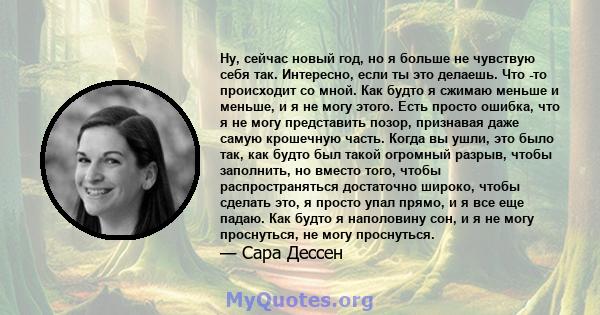 Ну, сейчас новый год, но я больше не чувствую себя так. Интересно, если ты это делаешь. Что -то происходит со мной. Как будто я сжимаю меньше и меньше, и я не могу этого. Есть просто ошибка, что я не могу представить