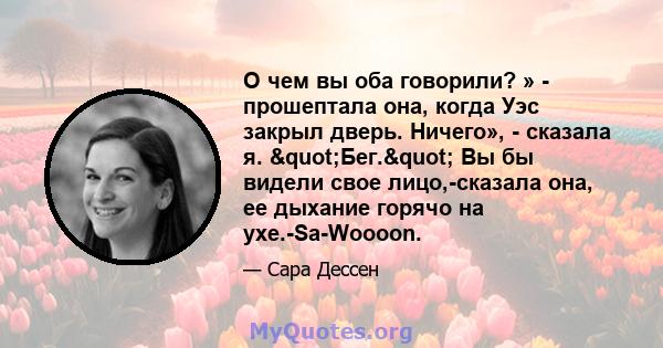 О чем вы оба говорили? » - прошептала она, когда Уэс закрыл дверь. Ничего», - сказала я. "Бег." Вы бы видели свое лицо,-сказала она, ее дыхание горячо на ухе.-Sa-Woooon.