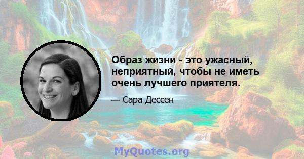 Образ жизни - это ужасный, неприятный, чтобы не иметь очень лучшего приятеля.