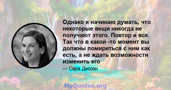 Однако я начинаю думать, что некоторые вещи никогда не получают этого. Повтор и все. Так что в какой -то момент вы должны помириться с ним как есть, а не ждать возможности изменить его