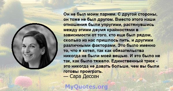 Он не был моим парнем. С другой стороны, он тоже не был другом. Вместо этого наши отношения были упругими, растянувшись между этими двумя крайностями в зависимости от того, кто еще был рядом, сколько из нас пришлось