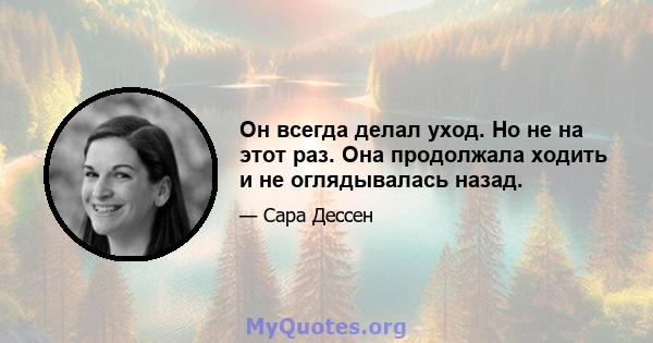 Он всегда делал уход. Но не на этот раз. Она продолжала ходить и не оглядывалась назад.