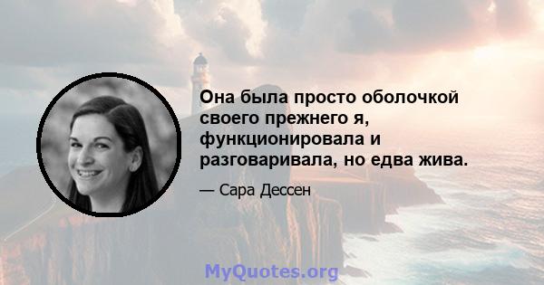 Она была просто оболочкой своего прежнего я, функционировала и разговаривала, но едва жива.