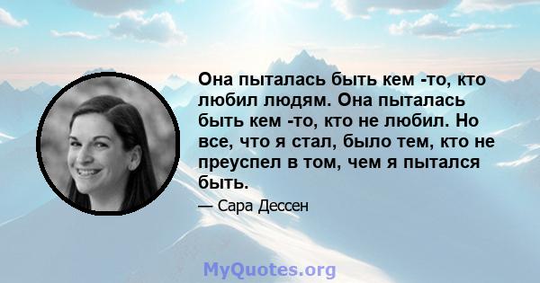 Она пыталась быть кем -то, кто любил людям. Она пыталась быть кем -то, кто не любил. Но все, что я стал, было тем, кто не преуспел в том, чем я пытался быть.