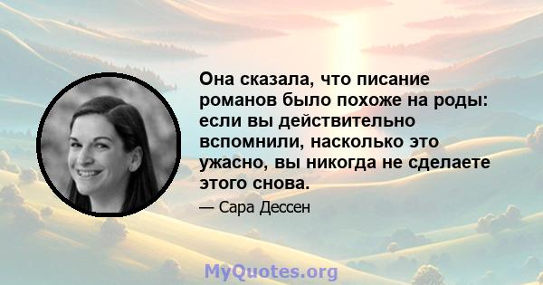 Она сказала, что писание романов было похоже на роды: если вы действительно вспомнили, насколько это ужасно, вы никогда не сделаете этого снова.