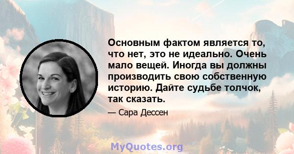 Основным фактом является то, что нет, это не идеально. Очень мало вещей. Иногда вы должны производить свою собственную историю. Дайте судьбе толчок, так сказать.