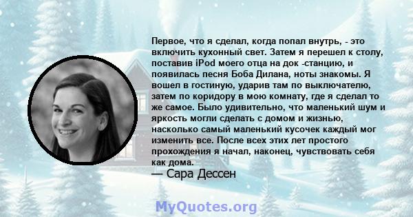 Первое, что я сделал, когда попал внутрь, - это включить кухонный свет. Затем я перешел к столу, поставив iPod моего отца на док -станцию, и появилась песня Боба Дилана, ноты знакомы. Я вошел в гостиную, ударив там по