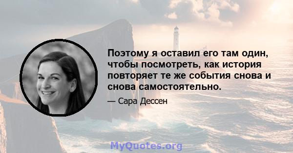 Поэтому я оставил его там один, чтобы посмотреть, как история повторяет те же события снова и снова самостоятельно.