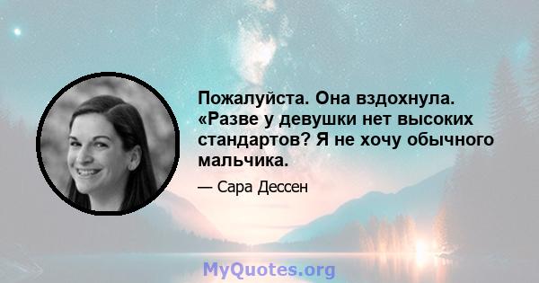 Пожалуйста. Она вздохнула. «Разве у девушки нет высоких стандартов? Я не хочу обычного мальчика.