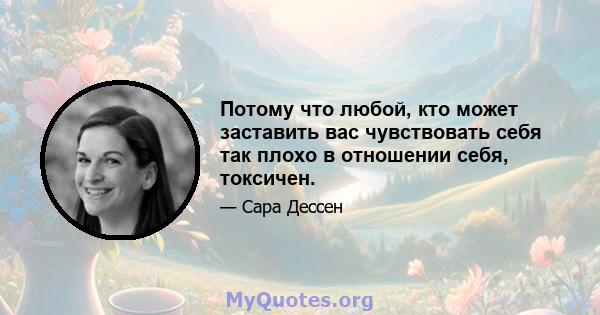 Потому что любой, кто может заставить вас чувствовать себя так плохо в отношении себя, токсичен.