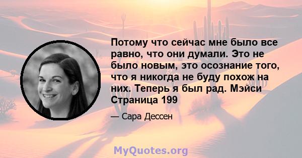 Потому что сейчас мне было все равно, что они думали. Это не было новым, это осознание того, что я никогда не буду похож на них. Теперь я был рад. Мэйси Страница 199