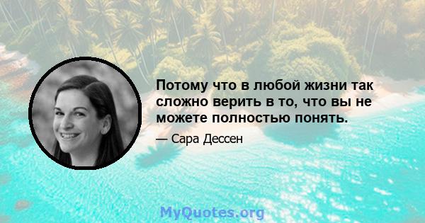 Потому что в любой жизни так сложно верить в то, что вы не можете полностью понять.