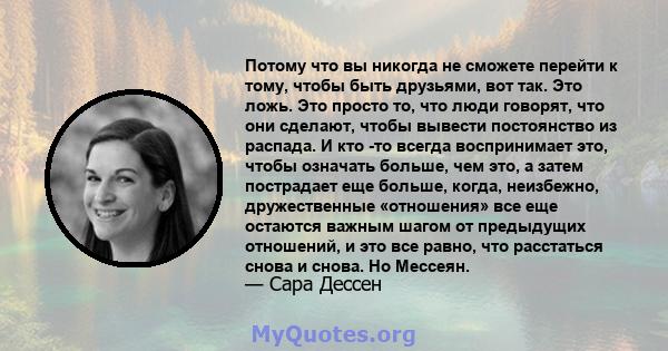 Потому что вы никогда не сможете перейти к тому, чтобы быть друзьями, вот так. Это ложь. Это просто то, что люди говорят, что они сделают, чтобы вывести постоянство из распада. И кто -то всегда воспринимает это, чтобы