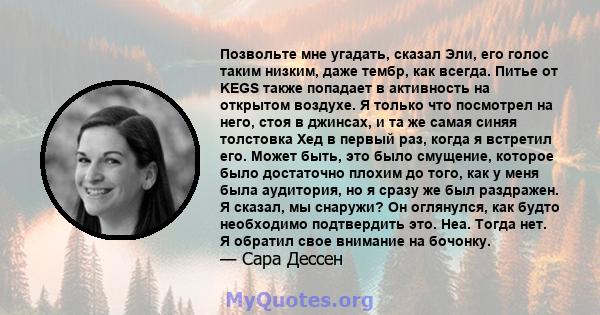 Позвольте мне угадать, сказал Эли, его голос таким низким, даже тембр, как всегда. Питье от KEGS также попадает в активность на открытом воздухе. Я только что посмотрел на него, стоя в джинсах, и та же самая синяя