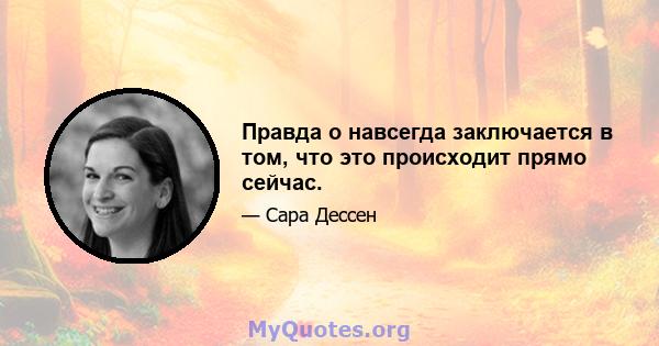 Правда о навсегда заключается в том, что это происходит прямо сейчас.