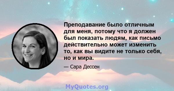 Преподавание было отличным для меня, потому что я должен был показать людям, как письмо действительно может изменить то, как вы видите не только себя, но и мира.