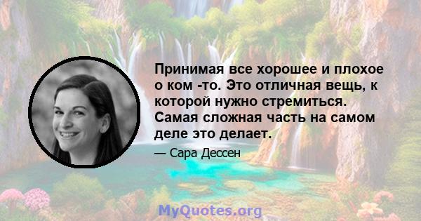 Принимая все хорошее и плохое о ком -то. Это отличная вещь, к которой нужно стремиться. Самая сложная часть на самом деле это делает.