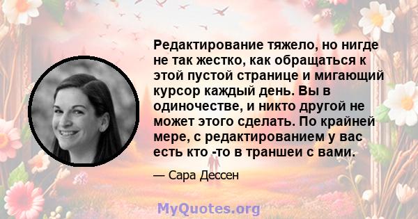 Редактирование тяжело, но нигде не так жестко, как обращаться к этой пустой странице и мигающий курсор каждый день. Вы в одиночестве, и никто другой не может этого сделать. По крайней мере, с редактированием у вас есть