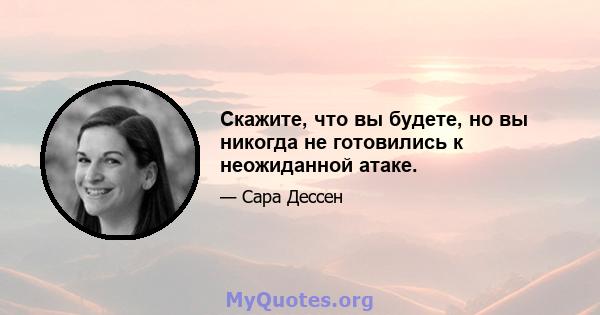 Скажите, что вы будете, но вы никогда не готовились к неожиданной атаке.