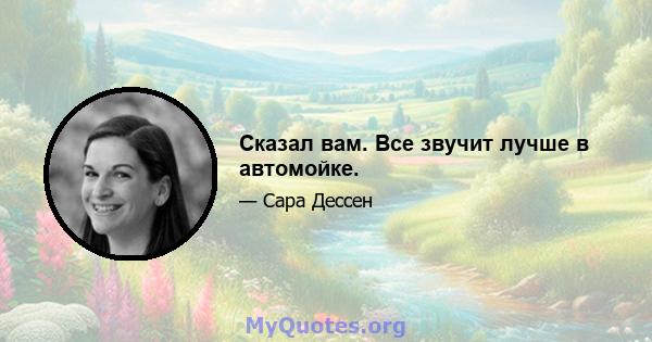 Сказал вам. Все звучит лучше в автомойке.