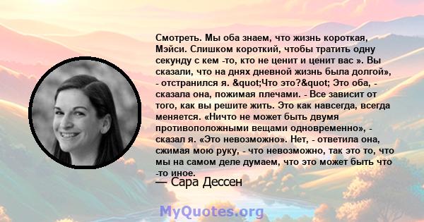 Смотреть. Мы оба знаем, что жизнь короткая, Мэйси. Слишком короткий, чтобы тратить одну секунду с кем -то, кто не ценит и ценит вас ». Вы сказали, что на днях дневной жизнь была долгой», - отстранился я. "Что