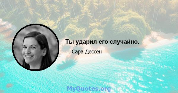 Ты ударил его случайно.