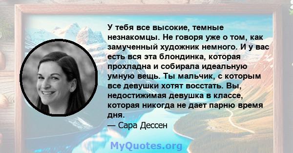 У тебя все высокие, темные незнакомцы. Не говоря уже о том, как замученный художник немного. И у вас есть вся эта блондинка, которая прохладна и собирала идеальную умную вещь. Ты мальчик, с которым все девушки хотят