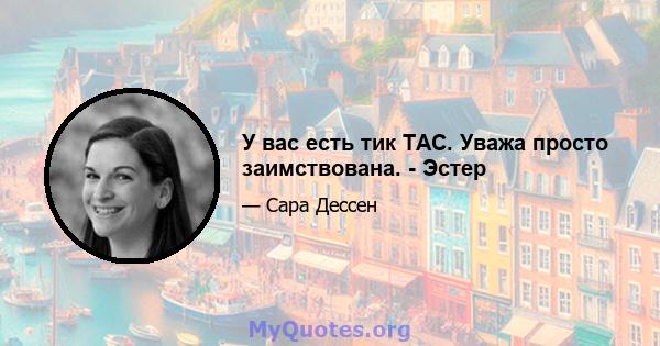 У вас есть тик TAC. Уважа просто заимствована. - Эстер