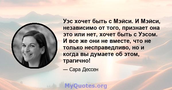 Уэс хочет быть с Мэйси. И Мэйси, независимо от того, признает она это или нет, хочет быть с Уэсом. И все же они не вместе, что не только несправедливо, но и когда вы думаете об этом, трагично!