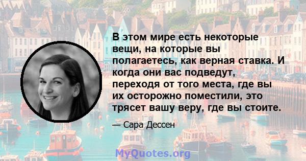 В этом мире есть некоторые вещи, на которые вы полагаетесь, как верная ставка. И когда они вас подведут, переходя от того места, где вы их осторожно поместили, это трясет вашу веру, где вы стоите.