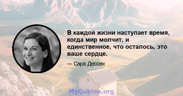 В каждой жизни наступает время, когда мир молчит, и единственное, что осталось, это ваше сердце.