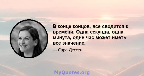 В конце концов, все сводится к времени. Одна секунда, одна минута, один час может иметь все значение.