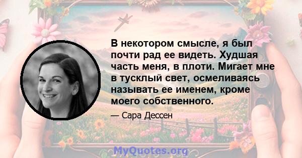 В некотором смысле, я был почти рад ее видеть. Худшая часть меня, в плоти. Мигает мне в тусклый свет, осмеливаясь называть ее именем, кроме моего собственного.