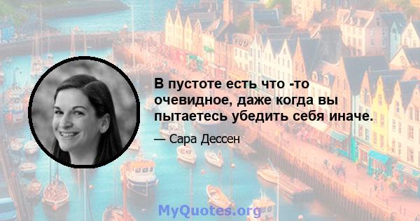 В пустоте есть что -то очевидное, даже когда вы пытаетесь убедить себя иначе.