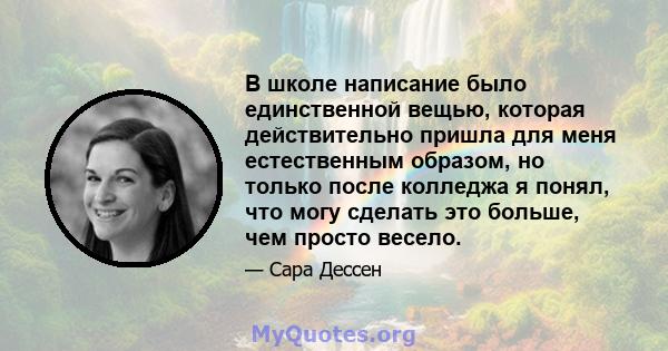 В школе написание было единственной вещью, которая действительно пришла для меня естественным образом, но только после колледжа я понял, что могу сделать это больше, чем просто весело.