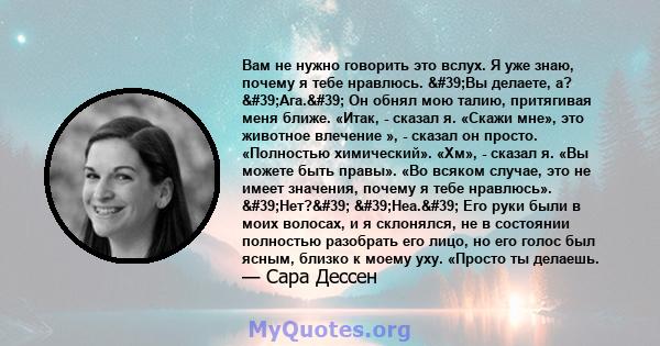 Вам не нужно говорить это вслух. Я уже знаю, почему я тебе нравлюсь. 'Вы делаете, а? 'Ага.' Он обнял мою талию, притягивая меня ближе. «Итак, - сказал я. «Скажи мне», это животное влечение », - сказал он