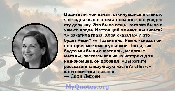 Видите ли, «он начал, откинувшись в стенд», я сегодня был в этом автосалоне, и я увидел эту девушку. Это была вещь, которая была в чем-то вроде. Настоящий момент, вы знаете? »Я закатила глаза. Хлоя сказала:« И это будет 