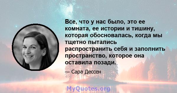 Все, что у нас было, это ее комната, ее истории и тишину, которая обосновалась, когда мы тщетно пытались распространить себя и заполнить пространство, которое она оставила позади.