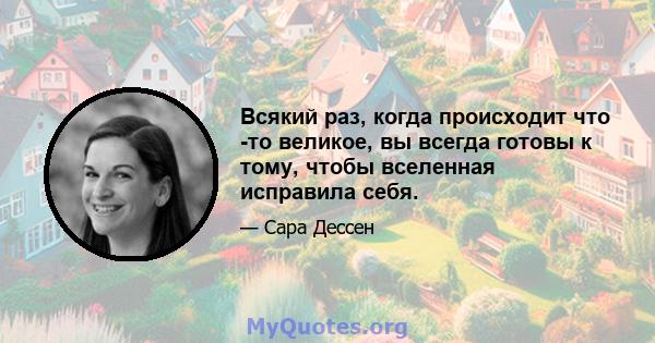 Всякий раз, когда происходит что -то великое, вы всегда готовы к тому, чтобы вселенная исправила себя.