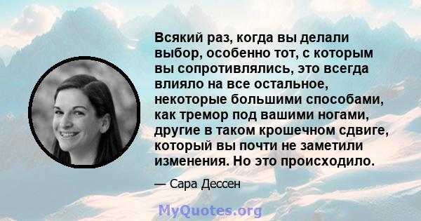 Всякий раз, когда вы делали выбор, особенно тот, с которым вы сопротивлялись, это всегда влияло на все остальное, некоторые большими способами, как тремор под вашими ногами, другие в таком крошечном сдвиге, который вы