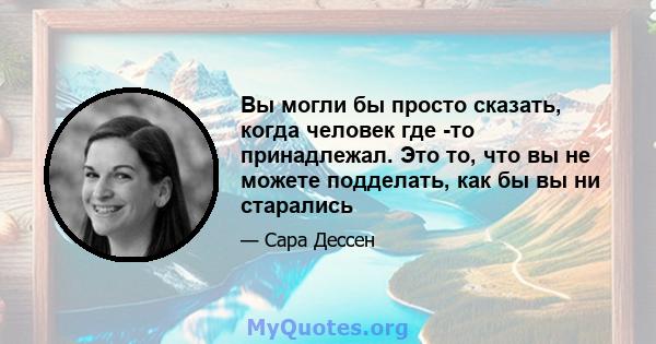 Вы могли бы просто сказать, когда человек где -то принадлежал. Это то, что вы не можете подделать, как бы вы ни старались