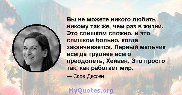 Вы не можете никого любить никому так же, чем раз в жизни. Это слишком сложно, и это слишком больно, когда заканчивается. Первый мальчик всегда труднее всего преодолеть, Хейвен. Это просто так, как работает мир.