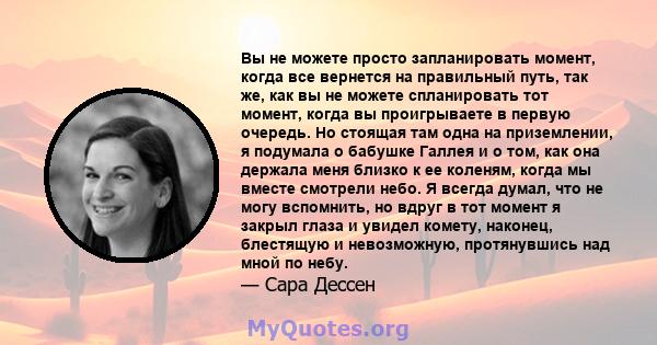 Вы не можете просто запланировать момент, когда все вернется на правильный путь, так же, как вы не можете спланировать тот момент, когда вы проигрываете в первую очередь. Но стоящая там одна на приземлении, я подумала о 