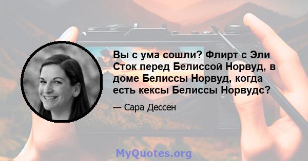 Вы с ума сошли? Флирт с Эли Сток перед Белиссой Норвуд, в доме Белиссы Норвуд, когда есть кексы Белиссы Норвудс?