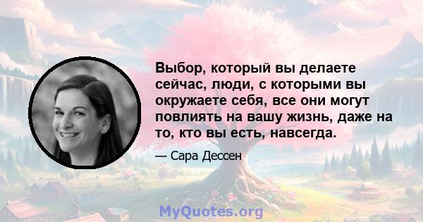 Выбор, который вы делаете сейчас, люди, с которыми вы окружаете себя, все они могут повлиять на вашу жизнь, даже на то, кто вы есть, навсегда.