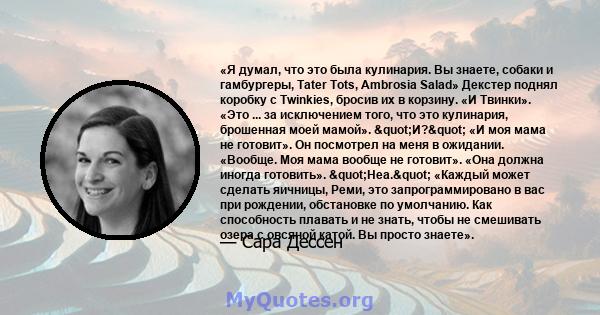 «Я думал, что это была кулинария. Вы знаете, собаки и гамбургеры, Tater Tots, Ambrosia Salad» Декстер поднял коробку с Twinkies, бросив их в корзину. «И Твинки». «Это ... за исключением того, что это кулинария,