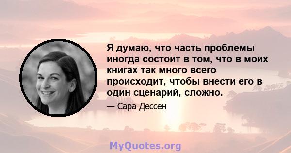 Я думаю, что часть проблемы иногда состоит в том, что в моих книгах так много всего происходит, чтобы внести его в один сценарий, сложно.